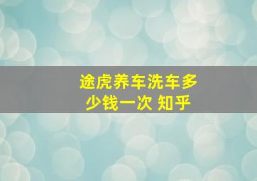 途虎养车洗车多少钱一次 知乎